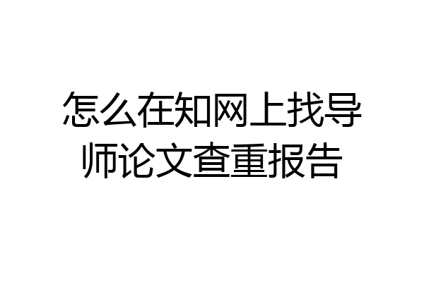 怎么在知网上找导师论文查重报告