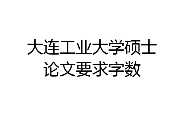 大连工业大学硕士论文要求字数
