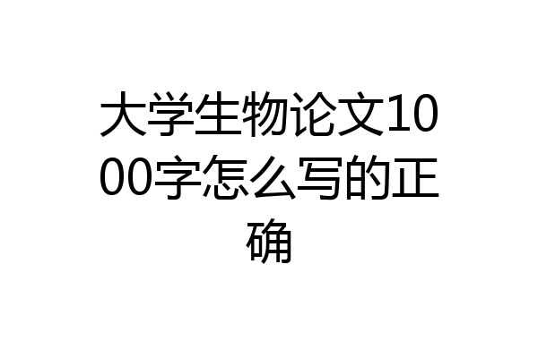 大学生物论文1000字怎么写的正确