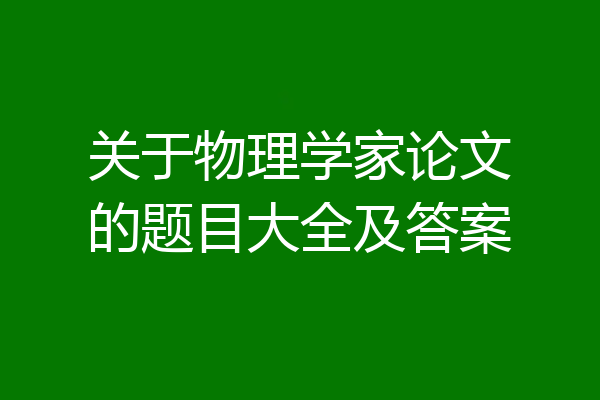 关于物理学家论文的题目大全及答案