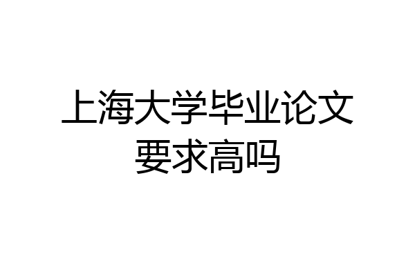 上海大学毕业论文要求高吗