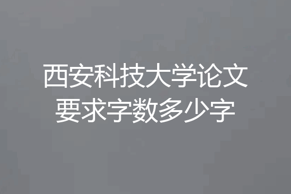 西安科技大学论文要求字数多少字