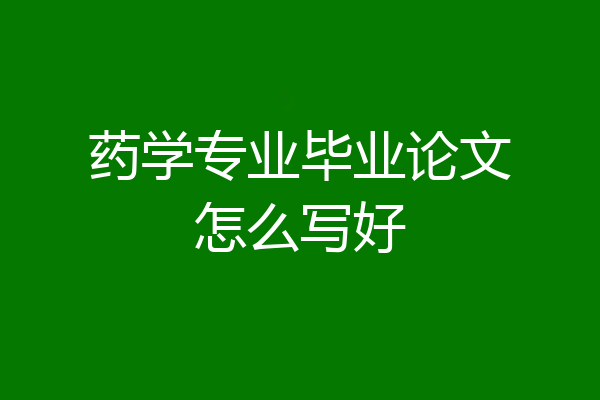 药学专业毕业论文怎么写好