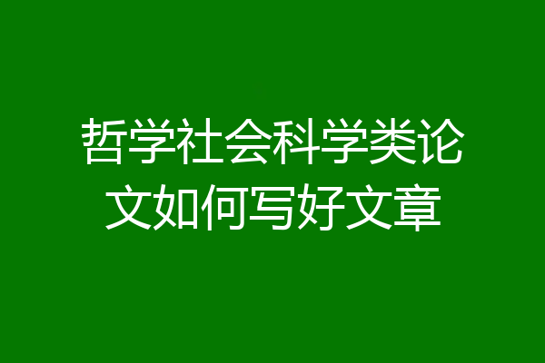 哲学社会科学类论文如何写好文章