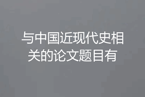 与中国近现代史相关的论文题目有