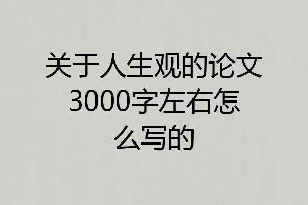 关于人生观的论文3000字左右怎么写的