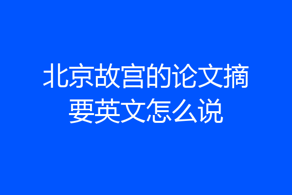 北京故宫的论文摘要英文怎么说