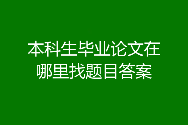 本科生毕业论文在哪里找题目答案