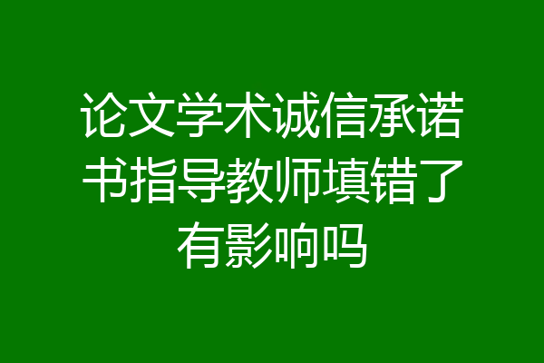 论文学术诚信承诺书指导教师填错了有影响吗