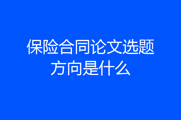 保险合同论文选题方向是什么