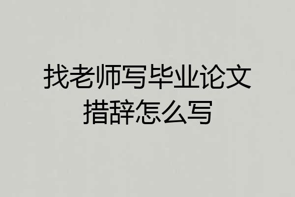 找老师写毕业论文措辞怎么写