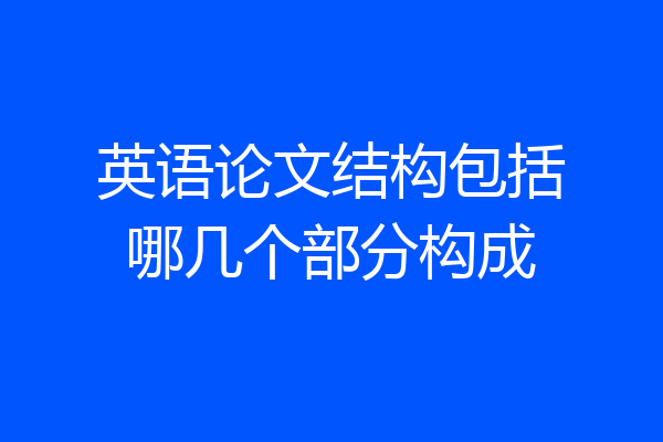 英语论文结构包括哪几个部分构成