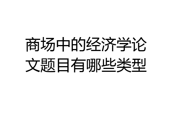 商场中的经济学论文题目有哪些类型