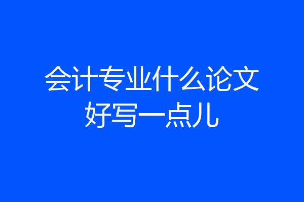 会计专业什么论文好写一点儿
