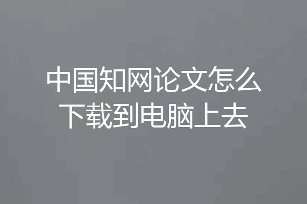 中国知网论文怎么下载到电脑上去