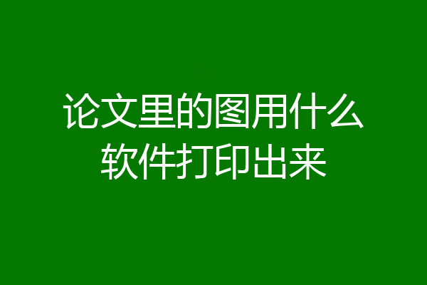 论文里的图用什么软件打印出来