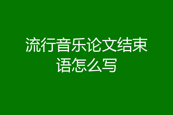 流行音乐论文结束语怎么写
