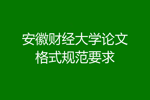 安徽财经大学论文格式规范要求