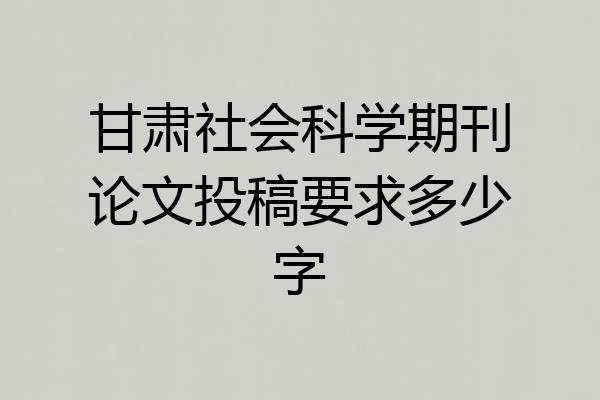 甘肃社会科学期刊论文投稿要求多少字
