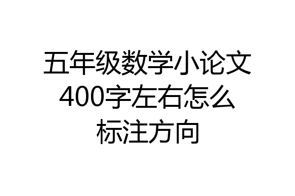 五年级数学小论文400字左右怎么标注方向
