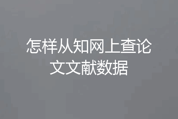 怎样从知网上查论文文献数据