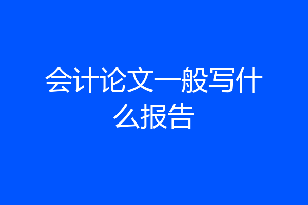 会计论文一般写什么报告