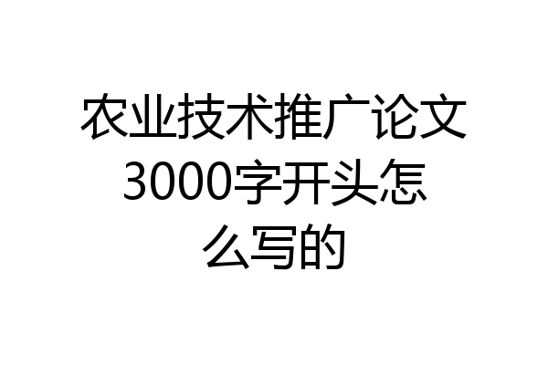 农业技术推广论文3000字开头怎么写的