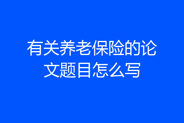 有关养老保险的论文题目怎么写