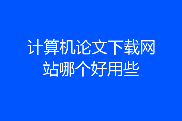 计算机论文下载网站哪个好用些