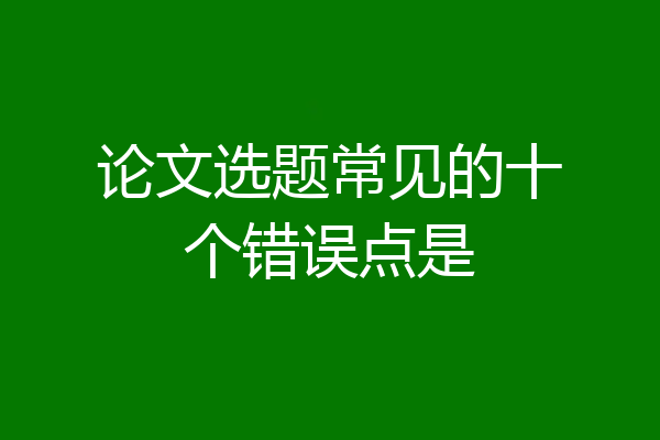 论文选题常见的十个错误点是