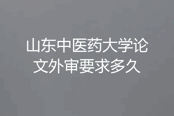 山东中医药大学论文外审要求多久