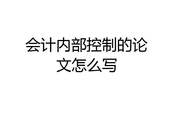 会计内部控制的论文怎么写