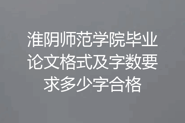 淮阴师范学院毕业论文格式及字数要求多少字合格