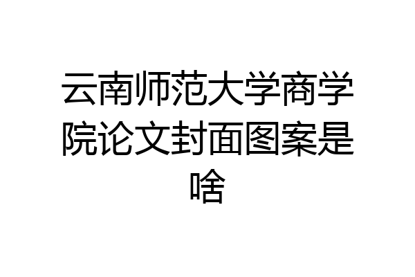 云南师范大学商学院论文封面图案是啥