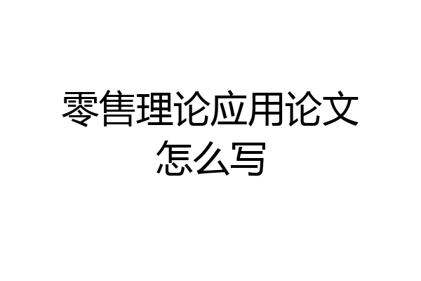 零售理论应用论文怎么写
