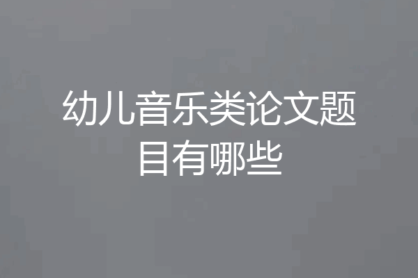 幼儿音乐类论文题目有哪些