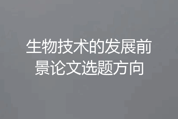 生物技术的发展前景论文选题方向