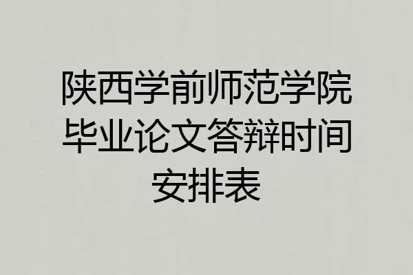 陕西学前师范学院毕业论文答辩时间安排表