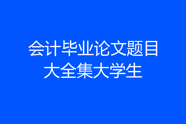 会计毕业论文题目大全集大学生