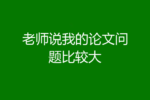 老师说我的论文问题比较大