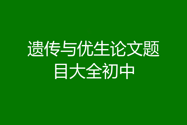 遗传与优生论文题目大全初中