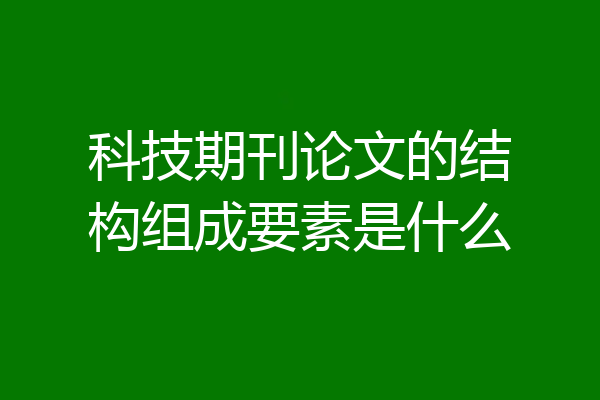 科技期刊论文的结构组成要素是什么