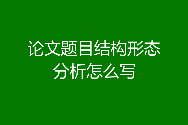 论文题目结构形态分析怎么写