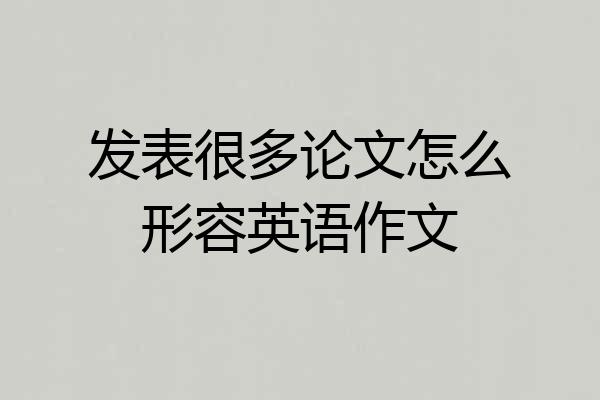 发表很多论文怎么形容英语作文