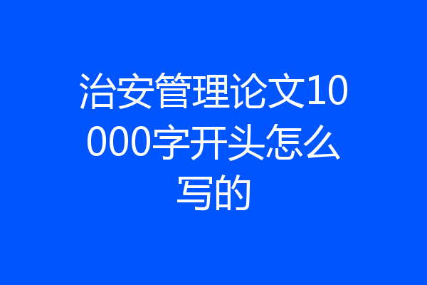 治安管理论文10000字开头怎么写的