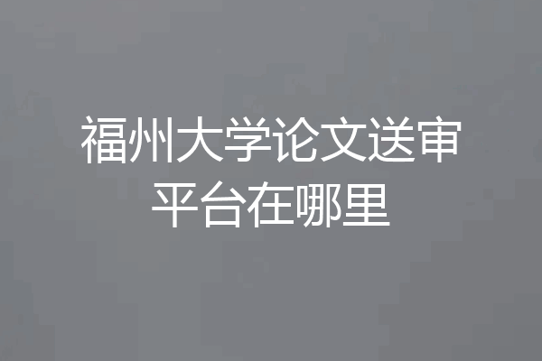 福州大学论文送审平台在哪里