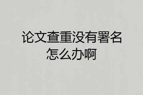 论文查重没有署名怎么办啊