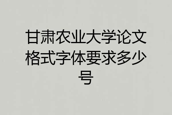 甘肃农业大学论文格式字体要求多少号