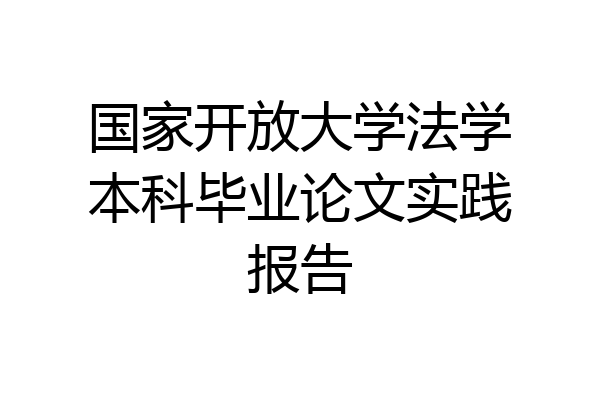 国家开放大学法学本科毕业论文实践报告
