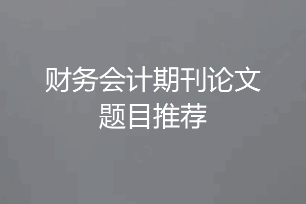 财务会计期刊论文题目推荐